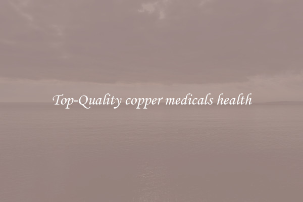 Top-Quality copper medicals health