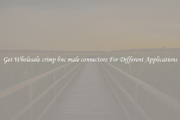 Get Wholesale crimp bnc male connectors For Different Applications
