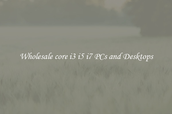 Wholesale core i3 i5 i7 PCs and Desktops