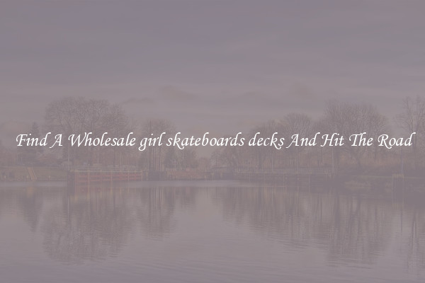 Find A Wholesale girl skateboards decks And Hit The Road