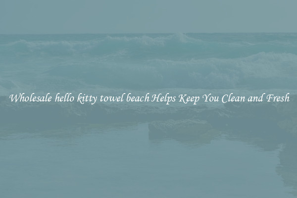 Wholesale hello kitty towel beach Helps Keep You Clean and Fresh