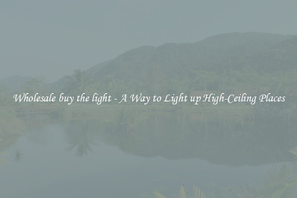 Wholesale buy the light - A Way to Light up High-Ceiling Places