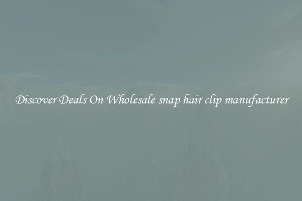 Discover Deals On Wholesale snap hair clip manufacturer