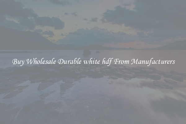 Buy Wholesale Durable white hdf From Manufacturers