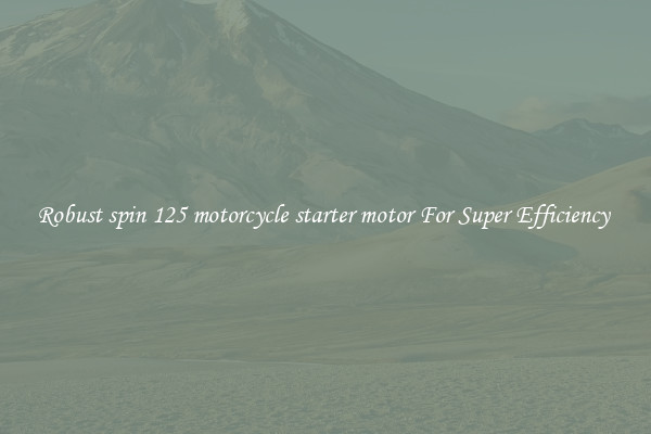 Robust spin 125 motorcycle starter motor For Super Efficiency 