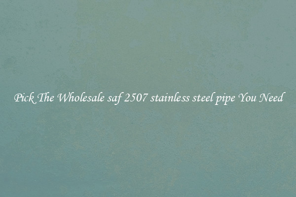 Pick The Wholesale saf 2507 stainless steel pipe You Need