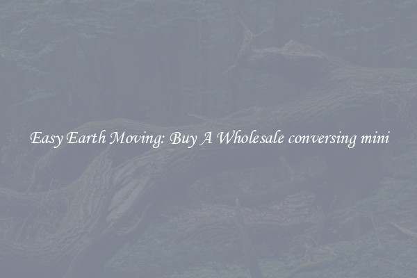 Easy Earth Moving: Buy A Wholesale conversing mini