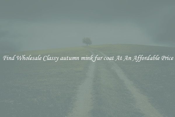 Find Wholesale Classy autumn mink fur coat At An Affordable Price