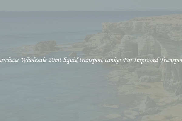 Purchase Wholesale 20mt liquid transport tanker For Improved Transport 