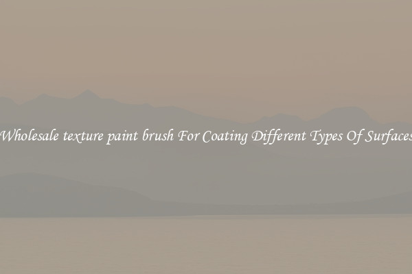 Wholesale texture paint brush For Coating Different Types Of Surfaces
