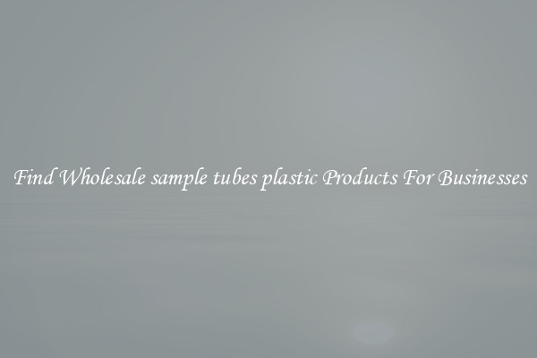 Find Wholesale sample tubes plastic Products For Businesses
