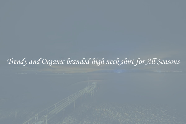 Trendy and Organic branded high neck shirt for All Seasons