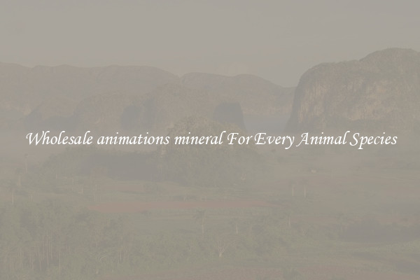 Wholesale animations mineral For Every Animal Species