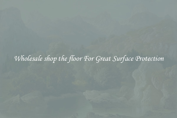 Wholesale shop the floor For Great Surface Protection