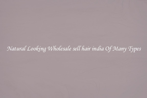Natural Looking Wholesale sell hair india Of Many Types