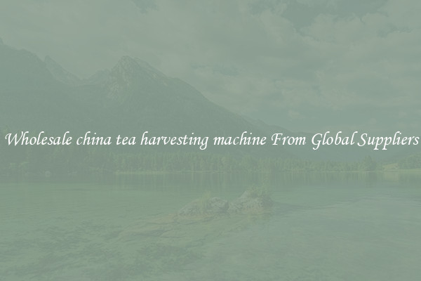 Wholesale china tea harvesting machine From Global Suppliers