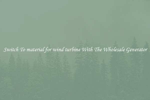 Switch To material for wind turbine With The Wholesale Generator
