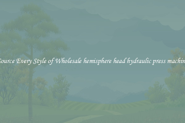 Source Every Style of Wholesale hemisphere head hydraulic press machine