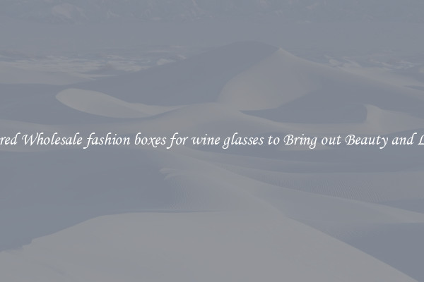 Featured Wholesale fashion boxes for wine glasses to Bring out Beauty and Luxury