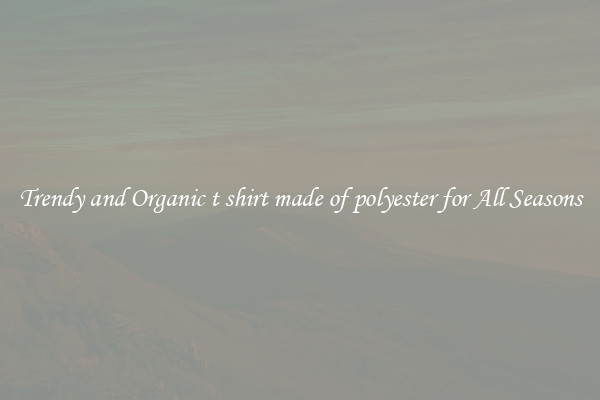 Trendy and Organic t shirt made of polyester for All Seasons