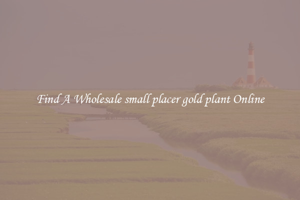 Find A Wholesale small placer gold plant Online