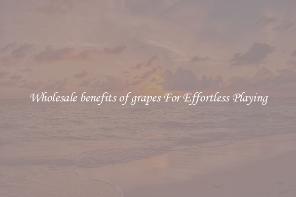Wholesale benefits of grapes For Effortless Playing