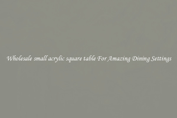 Wholesale small acrylic square table For Amazing Dining Settings