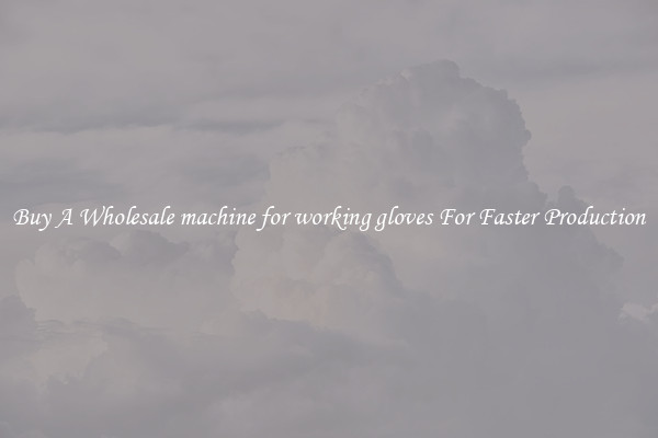  Buy A Wholesale machine for working gloves For Faster Production 