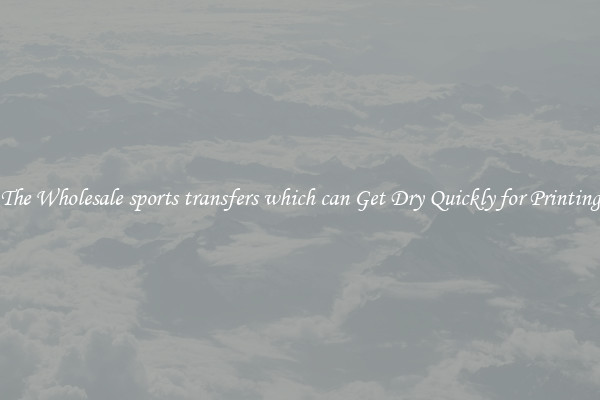 The Wholesale sports transfers which can Get Dry Quickly for Printing