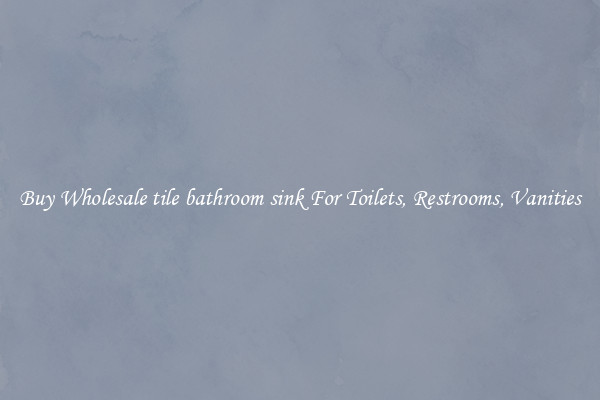 Buy Wholesale tile bathroom sink For Toilets, Restrooms, Vanities