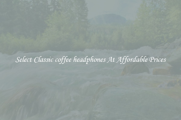 Select Classic coffee headphones At Affordable Prices