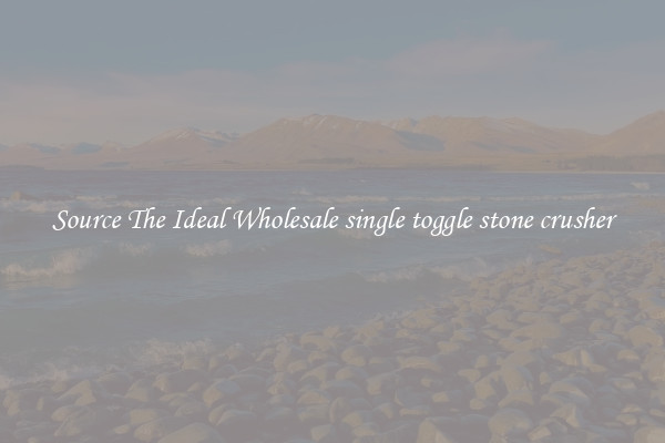 Source The Ideal Wholesale single toggle stone crusher