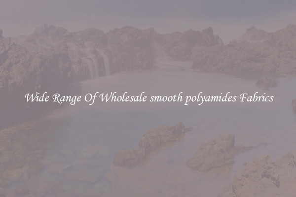 Wide Range Of Wholesale smooth polyamides Fabrics
