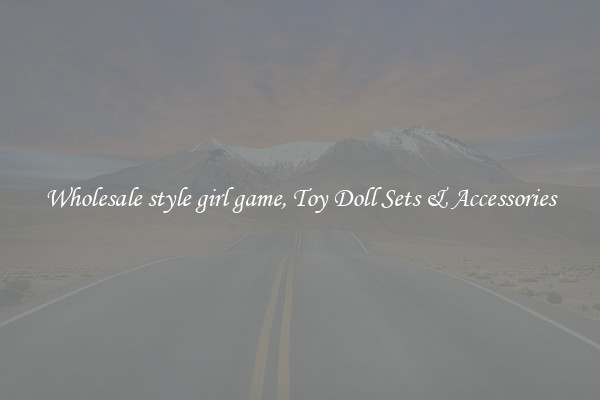 Wholesale style girl game, Toy Doll Sets & Accessories