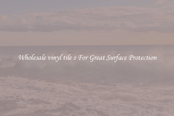 Wholesale vinyl tile s For Great Surface Protection