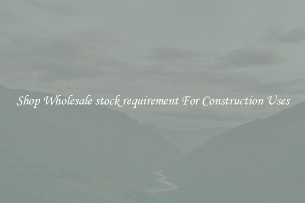 Shop Wholesale stock requirement For Construction Uses