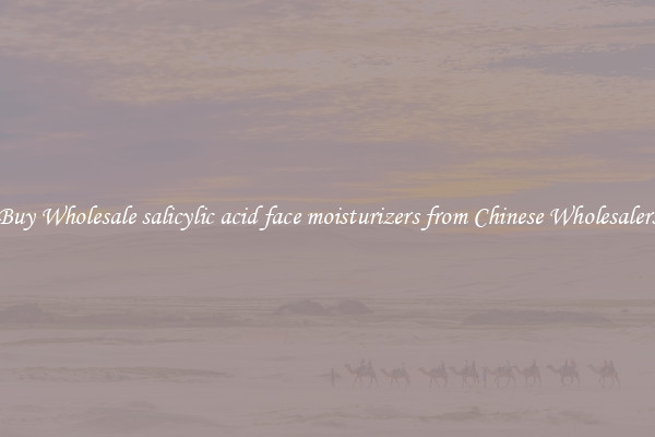 Buy Wholesale salicylic acid face moisturizers from Chinese Wholesalers