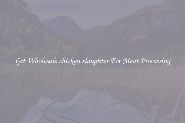 Get Wholesale chicken slaughter For Meat Processing
