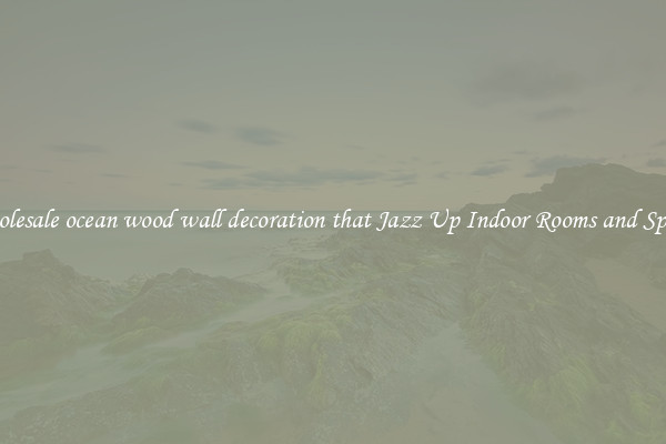 Wholesale ocean wood wall decoration that Jazz Up Indoor Rooms and Spaces