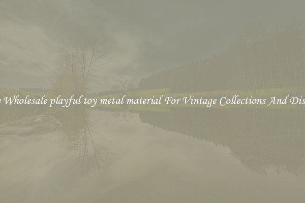 Buy Wholesale playful toy metal material For Vintage Collections And Display