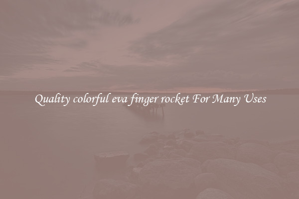 Quality colorful eva finger rocket For Many Uses