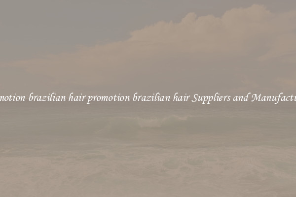 promotion brazilian hair promotion brazilian hair Suppliers and Manufacturers