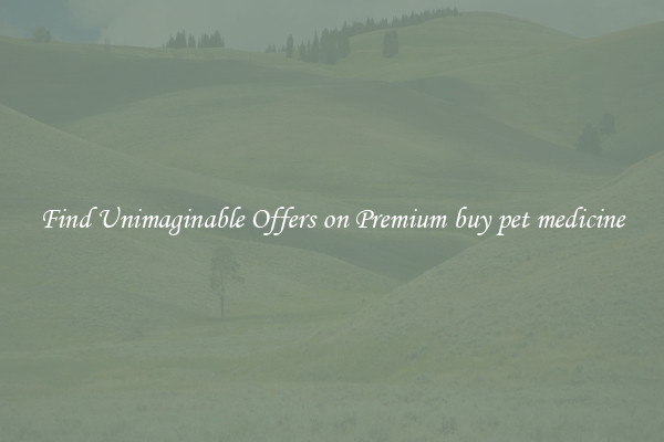 Find Unimaginable Offers on Premium buy pet medicine