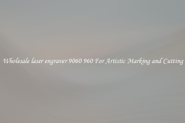 Wholesale laser engraver 9060 960 For Artistic Marking and Cutting