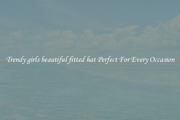 Trendy girls beautiful fitted hat Perfect For Every Occasion