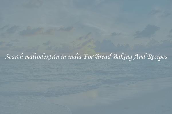 Search maltodextrin in india For Bread Baking And Recipes