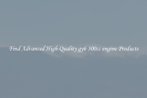 Find Advanced High-Quality gy6 300cc engine Products