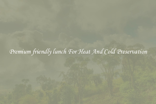 Premium friendly lunch For Heat And Cold Preservation