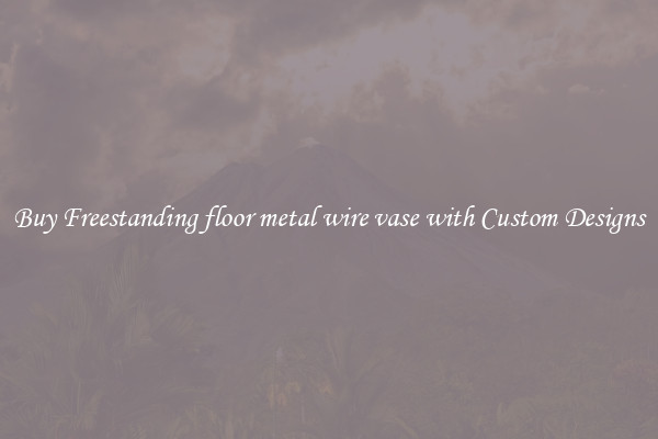 Buy Freestanding floor metal wire vase with Custom Designs