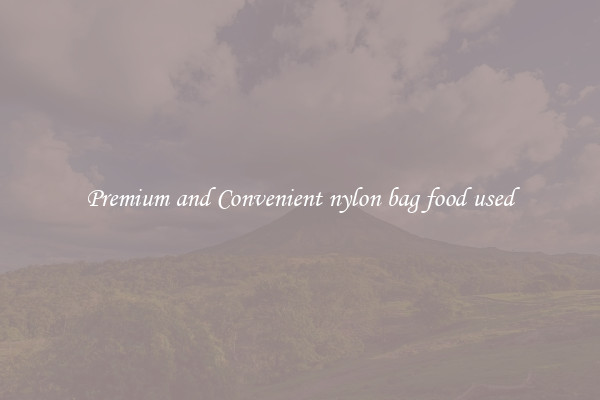 Premium and Convenient nylon bag food used